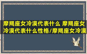 摩羯座女冷漠代表什么 摩羯座女冷漠代表什么性格/摩羯座女冷漠代表什么 摩羯座女冷漠代表什么性格-我的网站